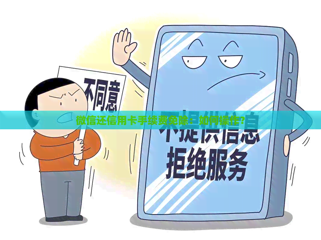 微信还信用卡手续费免除：如何操作？