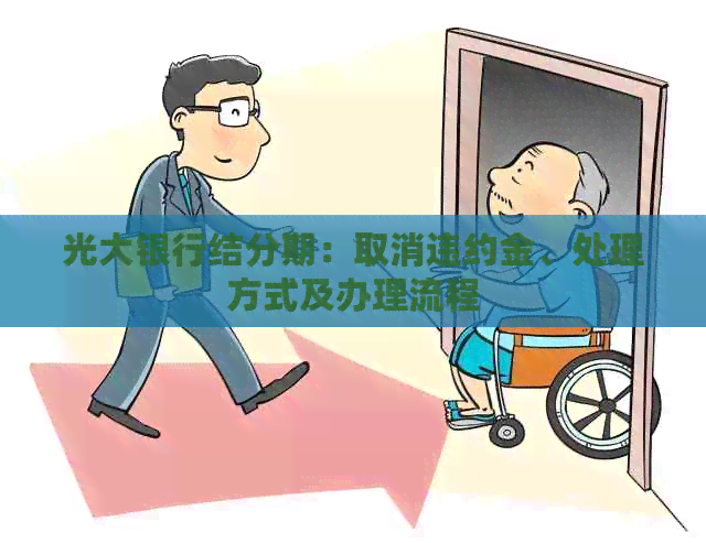 光大银行结分期：取消违约金、处理方式及办理流程