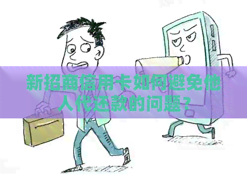 新招商信用卡如何避免他人代还款的问题？