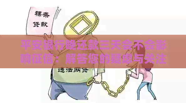 平安银行晚还款三天会不会影响：解答您的疑虑与关注