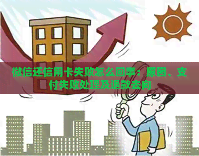微信还信用卡失败怎么回事：原因、支付失败处理及退款去向