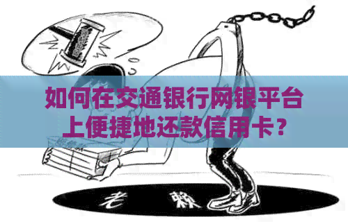 如何在交通银行网银平台上便捷地还款信用卡？