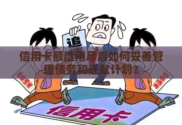 信用卡额度用尽后如何妥善管理债务和还款计划？