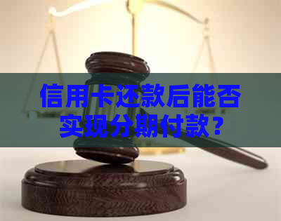 信用卡还款后能否实现分期付款？