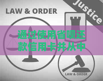 通过使用省呗还款信用卡并从中获得资金的方法：全面指南