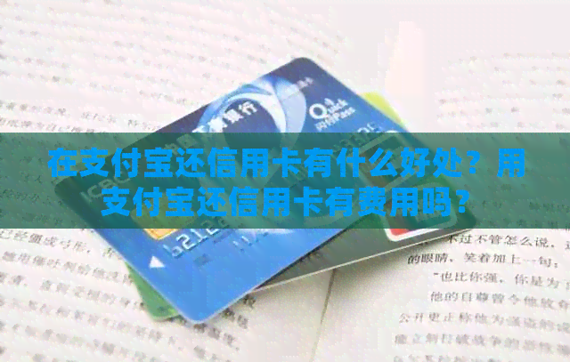 在支付宝还信用卡有什么好处？用支付宝还信用卡有费用吗？