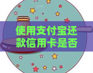 使用支付宝还款信用卡是否需要支付费用？全面解析相关问题及费用情况