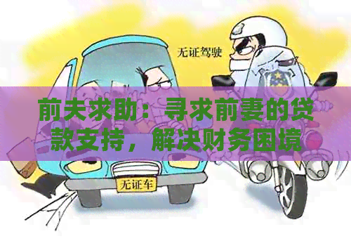 前夫求助：寻求前妻的贷款支持，解决财务困境