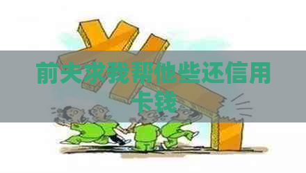 前夫求我帮他些还信用卡钱