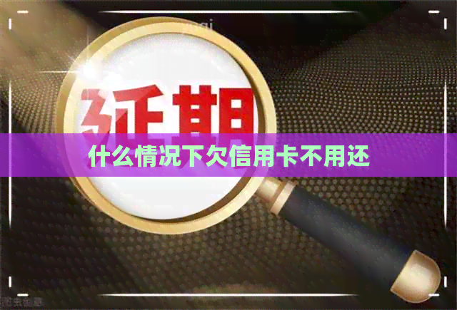 什么情况下欠信用卡不用还