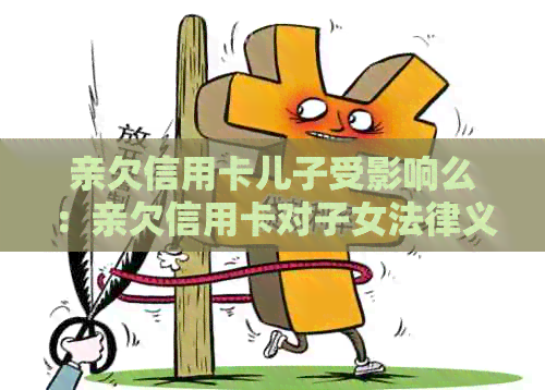 亲欠信用卡儿子受影响么：亲欠信用卡对子女法律义务及影响解答