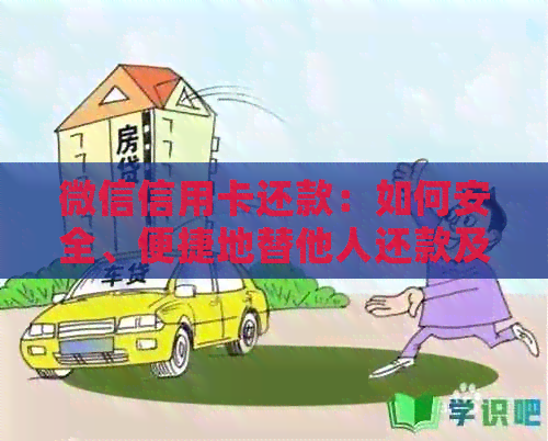 微信信用卡还款：如何安全、便捷地替他人还款及注意事项