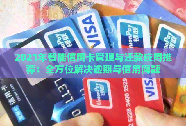 2021年智能信用卡管理与还款应用推荐：全方位解决逾期与信用问题