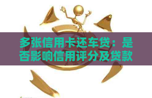 多张信用卡还车贷：是否影响信用评分及贷款申请？