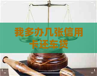 我多办几张信用卡还车贷