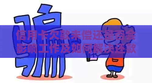 信用卡欠款未偿还是否会影响工作及如何解决还款问题？