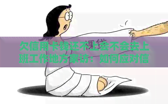 欠信用卡钱还不上会不会去上班工作地方家访：如何应对信用卡债务和问题