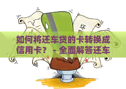 如何将还车贷的卡转换成信用卡？ - 全面解答还车贷与信用卡的相关问题
