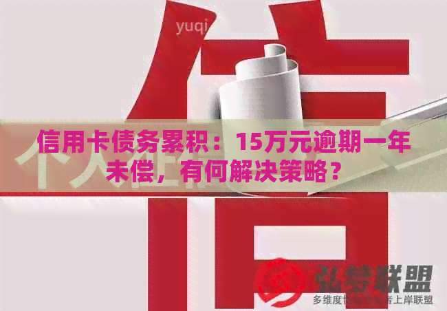 信用卡债务累积：15万元逾期一年未偿，有何解决策略？