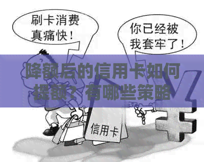 降额后的信用卡如何提额？有哪些策略和方法可以尝试？