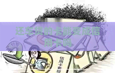 还车贷的卡能变成信用卡吗