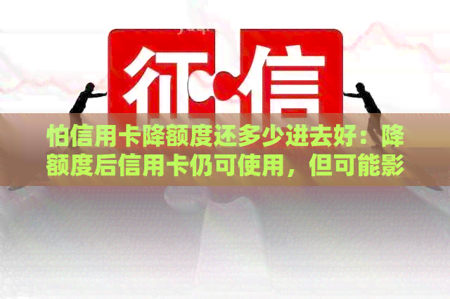 怕信用卡降额度还多少进去好：降额度后信用卡仍可使用，但可能影响信誉。