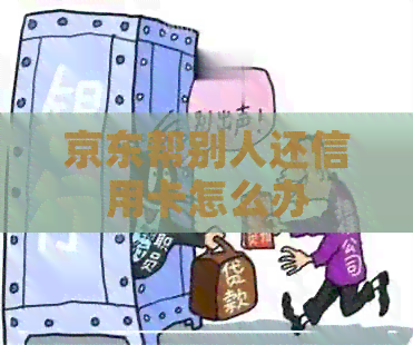 京东帮别人还信用卡怎么办