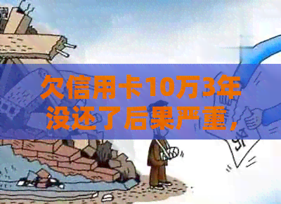 欠信用卡10万3年没还了后果严重，怎么办？会坐牢吗？