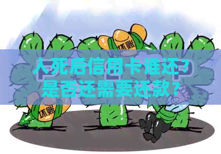 人死后信用卡谁还？是否还需要还款？