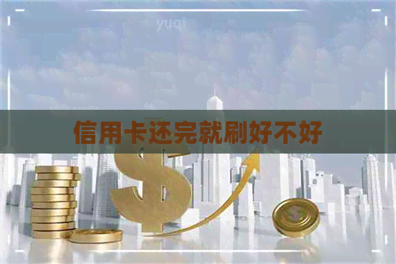信用卡还完就刷好不好