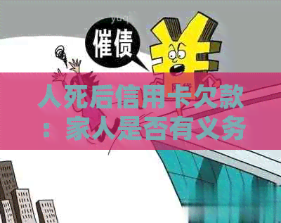 人死后信用卡欠款：家人是否有义务承担？