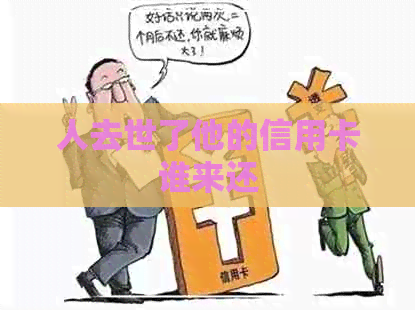 人去世了他的信用卡谁来还