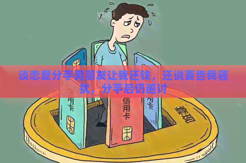 谈恋爱分手男朋友让我还钱，还说要告我，分手后仍追讨