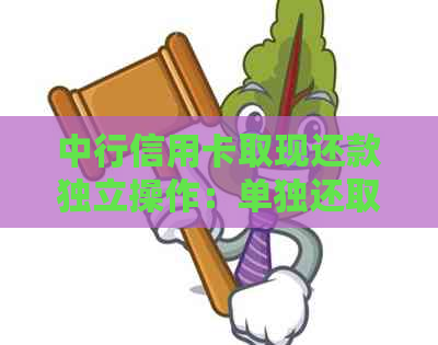 中行信用卡取现还款独立操作：单独还取现的流程及注意事项