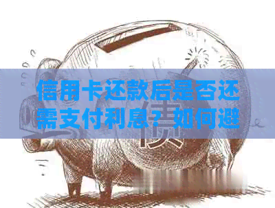 信用卡还款后是否还需支付利息？如何避免额外费用？