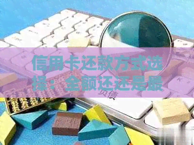 信用卡还款方式选择：全额还还是更低还？
