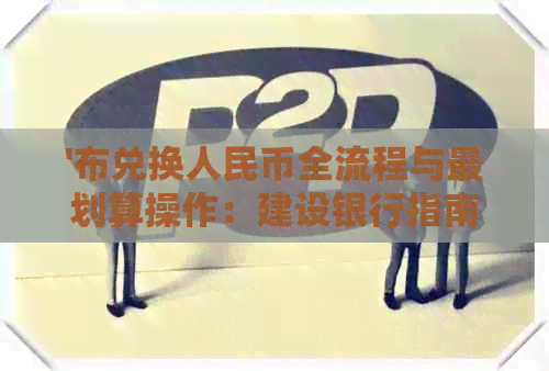 '布兑换人民币全流程与最划算操作：建设银行指南'