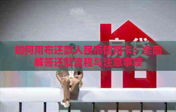 如何用布还款人民币信用卡：全面解答还款流程与注意事项