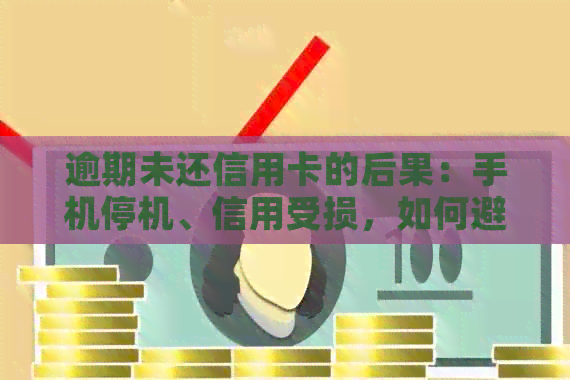 逾期未还信用卡的后果：手机停机、信用受损，如何避免？