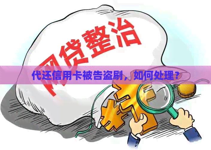代还信用卡被告盗刷，如何处理？