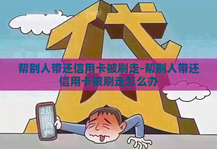 帮别人带还信用卡被刷走-帮别人带还信用卡被刷走怎么办