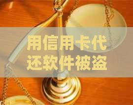 用信用卡代还软件被盗刷了怎么办？