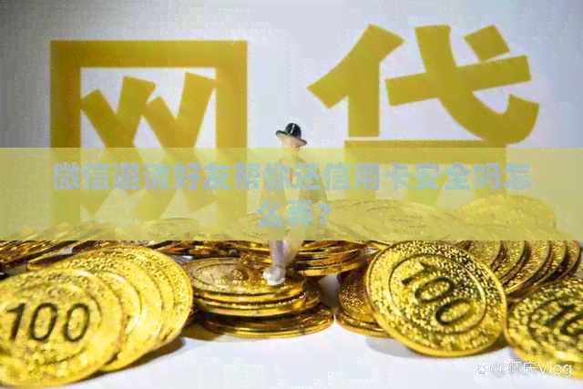 微信邀请好友帮你还信用卡安全吗怎么弄？