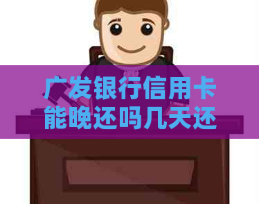 广发银行信用卡能晚还吗几天还款，逾期和期还款的相关问题