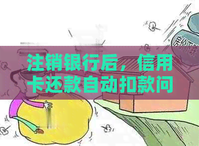 注销银行后，信用卡还款自动扣款问题解答