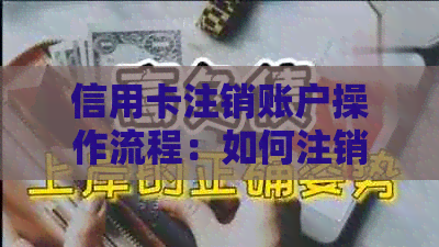 信用卡注销账户操作流程：如何注销手机上的信用卡应用账户？