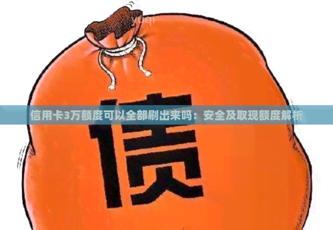 信用卡3万额度可以全部刷出来吗：安全及取现额度解析