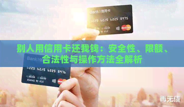 别人用信用卡还我钱：安全性、限额、合法性与操作方法全解析