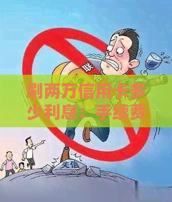 刷两万信用卡多少利息：手续费与正常利息解析