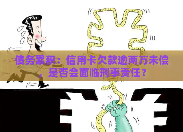 债务累积:信用卡欠款逾两万未偿,是否会面临刑事责任? 债务累积:信用卡欠款逾两万未偿,是否会面临刑事责任?